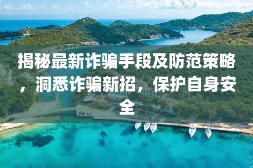 揭秘最新诈骗手段及防范策略，洞悉诈骗新招，保护自身安全