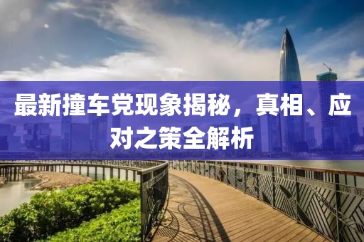 最新撞车党现象揭秘，真相、应对之策全解析