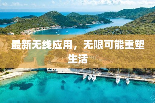 最新无线应用，无限可能重塑生活