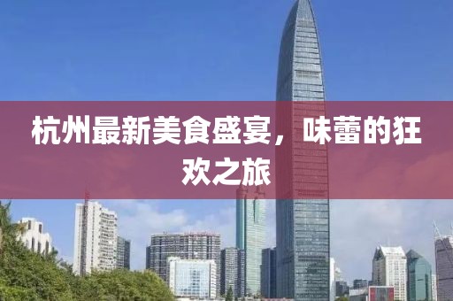 杭州最新美食盛宴，味蕾的狂欢之旅