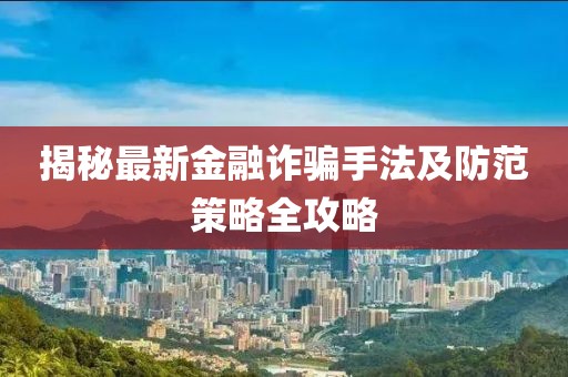 揭秘最新金融诈骗手法及防范策略全攻略