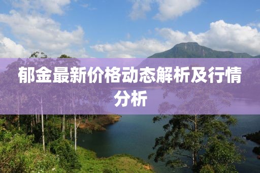 郁金最新价格动态解析及行情分析