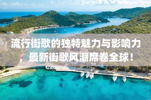 流行街歌的独特魅力与影响力，最新街歌风潮席卷全球！