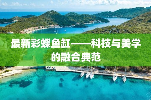 最新彩蝶鱼缸——科技与美学的融合典范