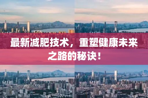 最新减肥技术，重塑健康未来之路的秘诀！