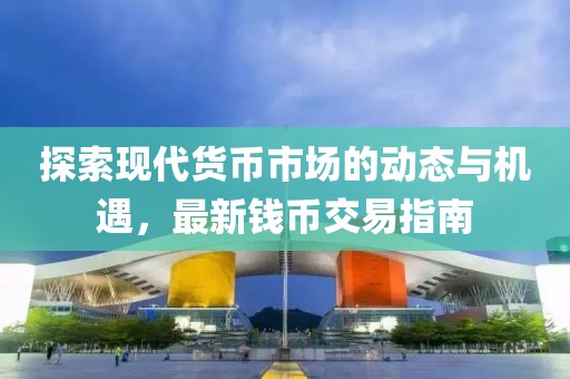 探索现代货币市场的动态与机遇，最新钱币交易指南