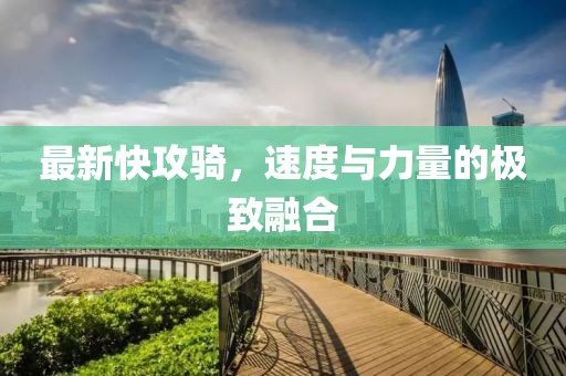 最新快攻骑，速度与力量的极致融合