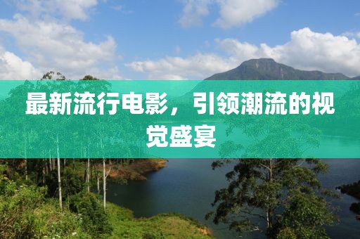 最新流行电影，引领潮流的视觉盛宴
