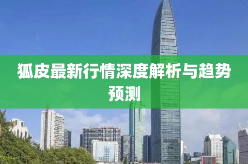 狐皮最新行情深度解析与趋势预测