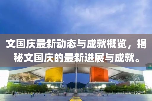 文国庆最新动态与成就概览，揭秘文国庆的最新进展与成就。