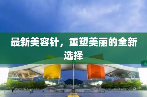 最新美容针，重塑美丽的全新选择
