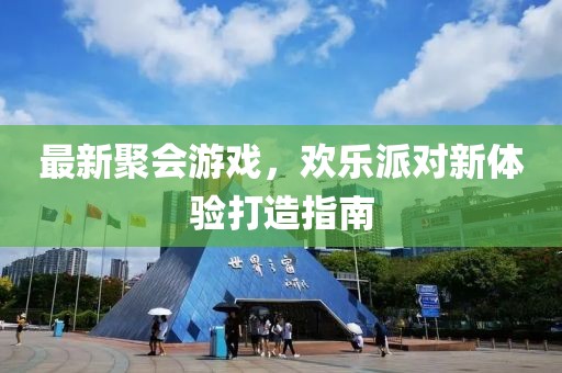 最新聚会游戏，欢乐派对新体验打造指南