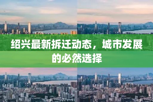 绍兴最新拆迁动态，城市发展的必然选择