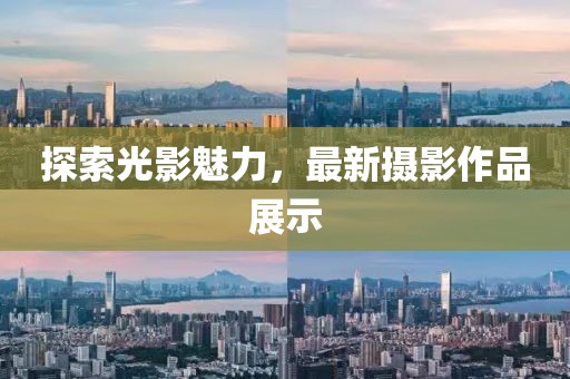 探索光影魅力，最新摄影作品展示