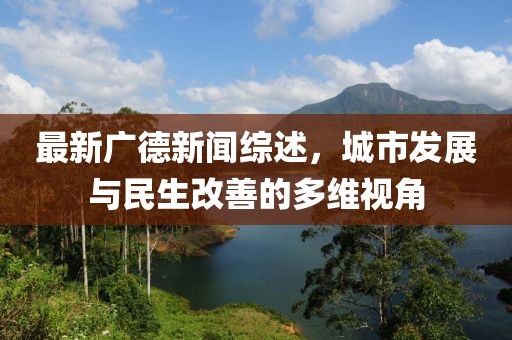 最新广德新闻综述，城市发展与民生改善的多维视角