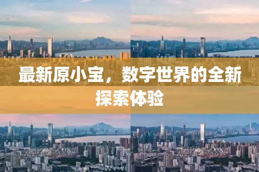 最新原小宝，数字世界的全新探索体验