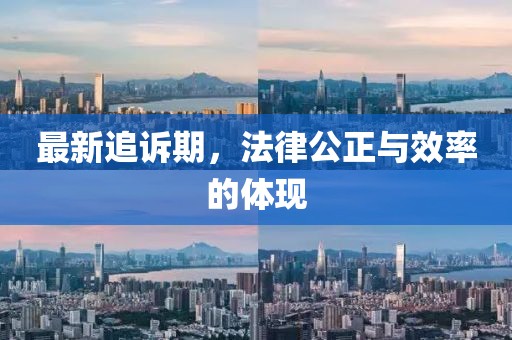 最新追诉期，法律公正与效率的体现