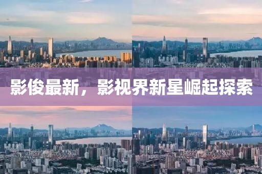 影俊最新，影视界新星崛起探索