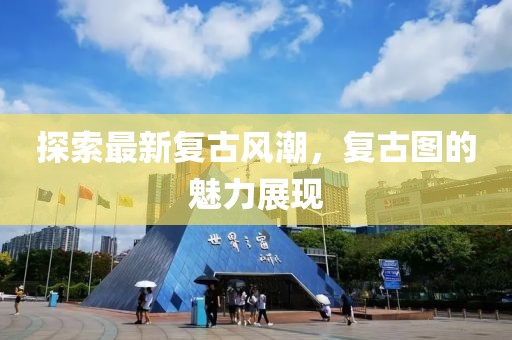 探索最新复古风潮，复古图的魅力展现