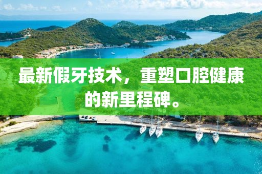 最新假牙技术，重塑口腔健康的新里程碑。
