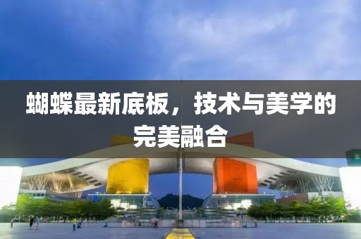 蝴蝶最新底板，技术与美学的完美融合