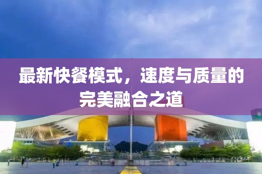 最新快餐模式，速度与质量的完美融合之道