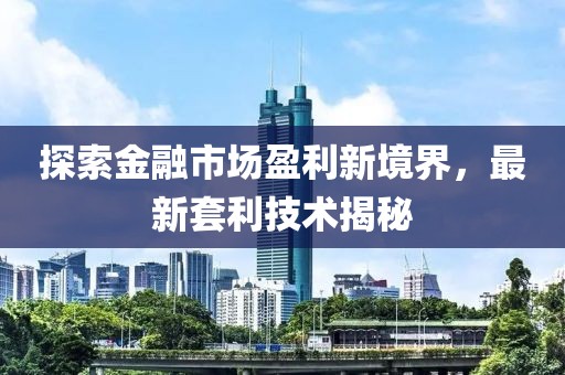 探索金融市场盈利新境界，最新套利技术揭秘