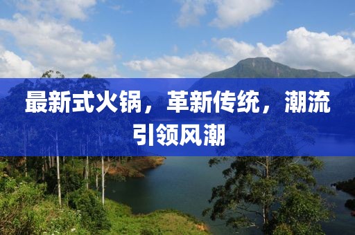 最新式火锅，革新传统，潮流引领风潮