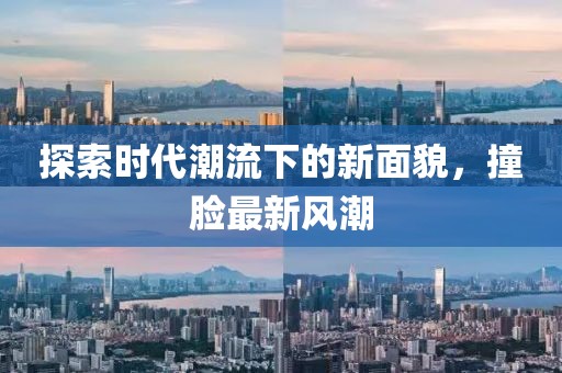 探索时代潮流下的新面貌，撞脸最新风潮