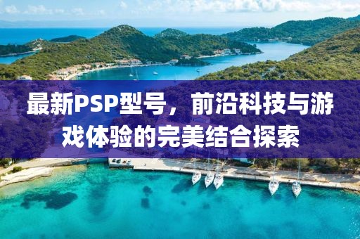 最新PSP型号，前沿科技与游戏体验的完美结合探索