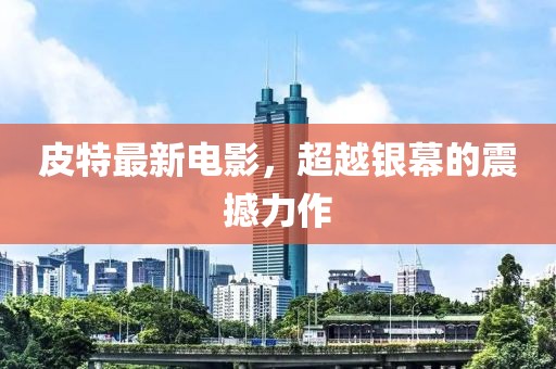 皮特最新电影，超越银幕的震撼力作
