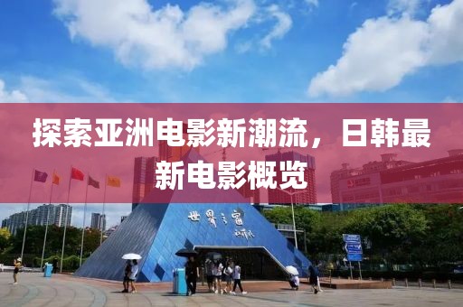 探索亚洲电影新潮流，日韩最新电影概览