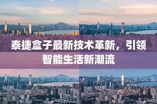 泰捷盒子最新技术革新，引领智能生活新潮流