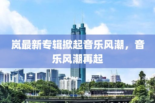 岚最新专辑掀起音乐风潮，音乐风潮再起