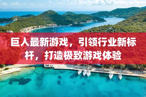 巨人最新游戏，引领行业新标杆，打造极致游戏体验