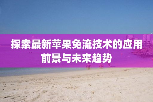 探索最新苹果免流技术的应用前景与未来趋势