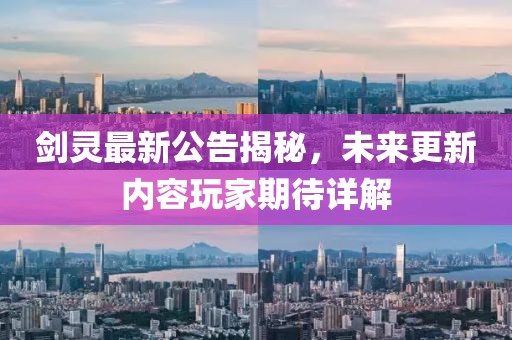 剑灵最新公告揭秘，未来更新内容玩家期待详解