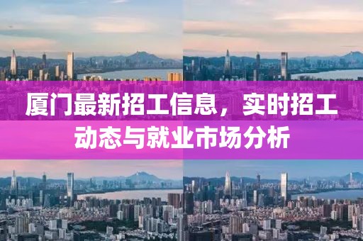 厦门最新招工信息，实时招工动态与就业市场分析
