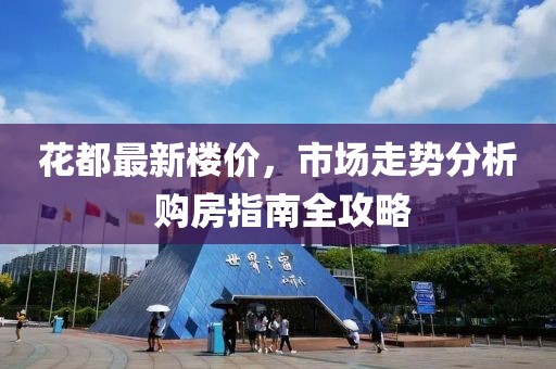 花都最新楼价，市场走势分析 购房指南全攻略