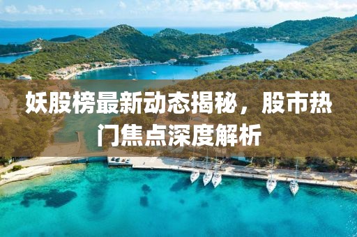 妖股榜最新动态揭秘，股市热门焦点深度解析