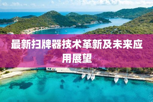 最新扫牌器技术革新及未来应用展望