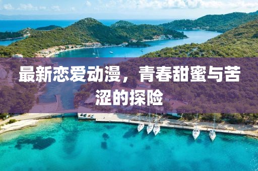 最新恋爱动漫，青春甜蜜与苦涩的探险
