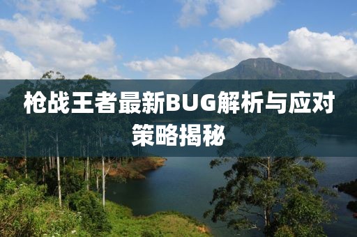 枪战王者最新BUG解析与应对策略揭秘