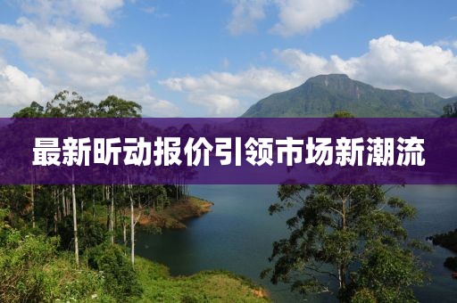 最新昕动报价引领市场新潮流