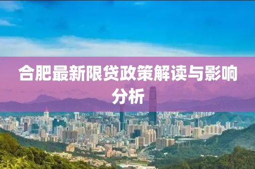 合肥最新限贷政策解读与影响分析