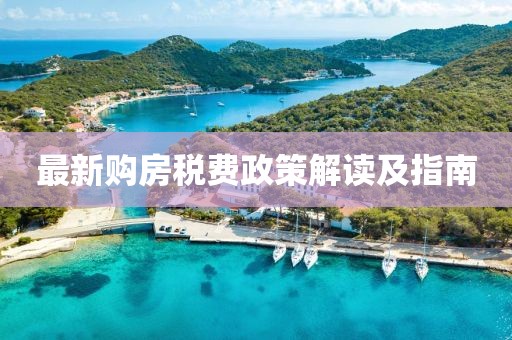最新购房税费政策解读及指南