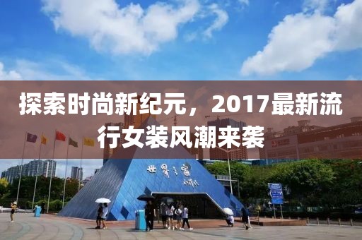 探索时尚新纪元，2017最新流行女装风潮来袭