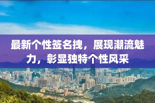 最新个性签名拽，展现潮流魅力，彰显独特个性风采