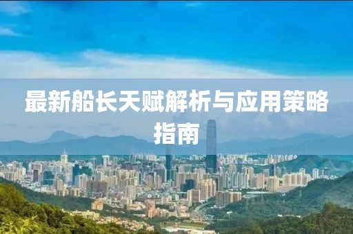 最新船长天赋解析与应用策略指南