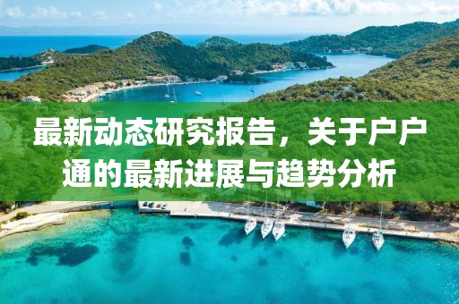 最新动态研究报告，关于户户通的最新进展与趋势分析